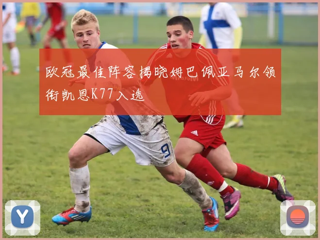 欧冠最佳阵容揭晓姆巴佩亚马尔领衔凯恩K77入选