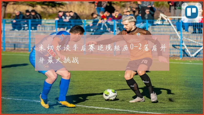 米切尔谈季后赛逆境经历0-2落后并非最大挑战
