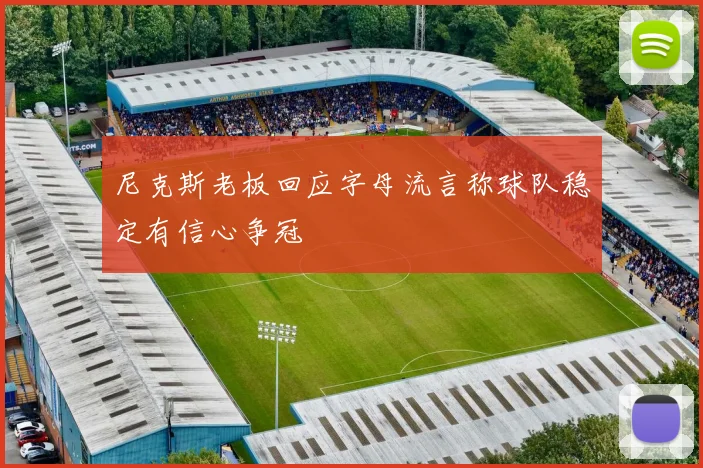 尼克斯老板回应字母流言称球队稳定有信心争冠