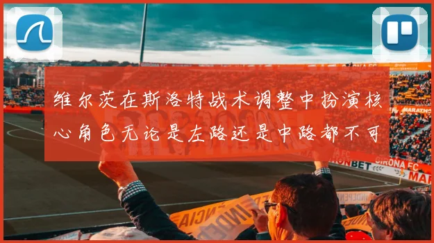 维尔茨在斯洛特战术调整中扮演核心角色无论是左路还是中路都不可或缺