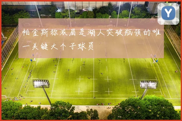 帕金斯称浓眉是湖人突破瓶颈的唯一关键大个子球员