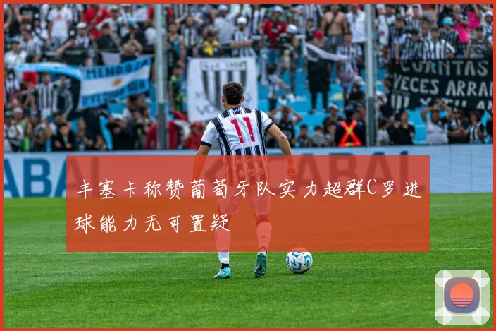 丰塞卡称赞葡萄牙队实力超群C罗进球能力无可置疑