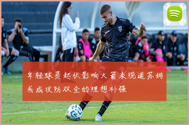 年轻球员起伏影响火箭表现道苏姆或成攻防双全的理想补强